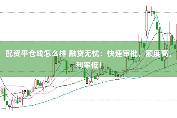 配资平仓线怎么样 融贷无忧：快速审批，额度高，利率低！