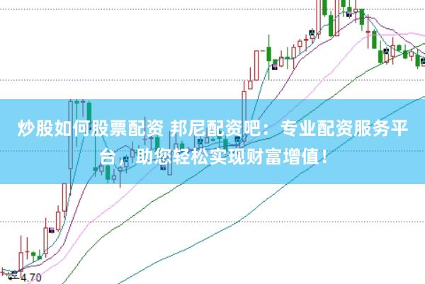 炒股如何股票配资 邦尼配资吧：专业配资服务平台，助您轻松实现财富增值！