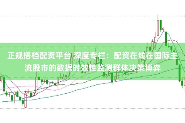正规搭档配资平台 深度专栏：配资在线在国际主流股市的数据时效性监测群体决策博弈