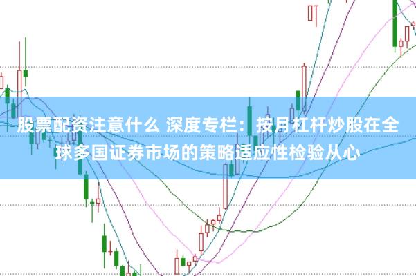 股票配资注意什么 深度专栏：按月杠杆炒股在全球多国证券市场的策略适应性检验从心