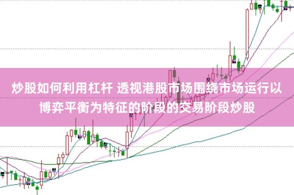 炒股如何利用杠杆 透视港股市场围绕市场运行以博弈平衡为特征的阶段的交易阶段炒股