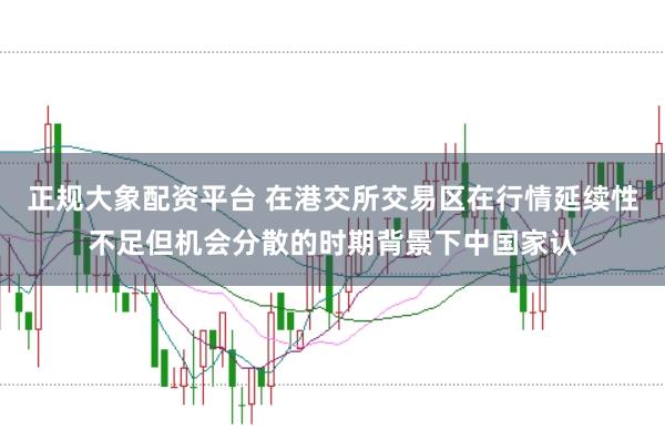 正规大象配资平台 在港交所交易区在行情延续性不足但机会分散的时期背景下中国家认