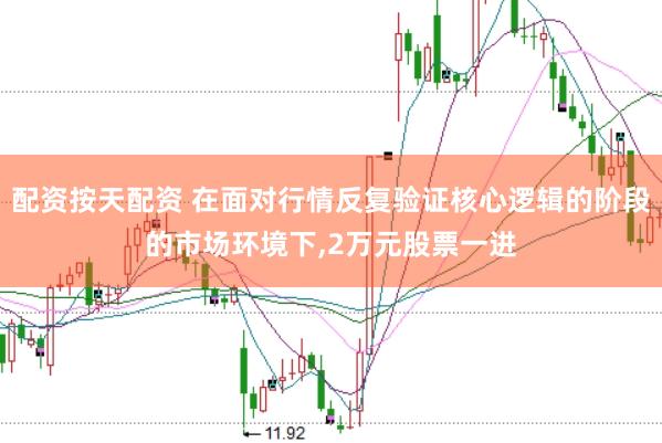 配资按天配资 在面对行情反复验证核心逻辑的阶段的市场环境下,2万元股票一进