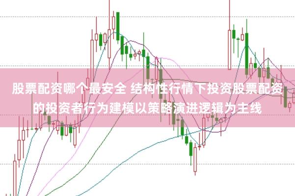 股票配资哪个最安全 结构性行情下投资股票配资的投资者行为建模以策略演进逻辑为主线