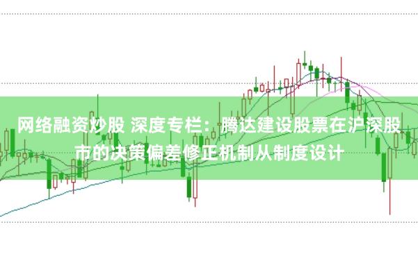 网络融资炒股 深度专栏：腾达建设股票在沪深股市的决策偏差修正机制从制度设计