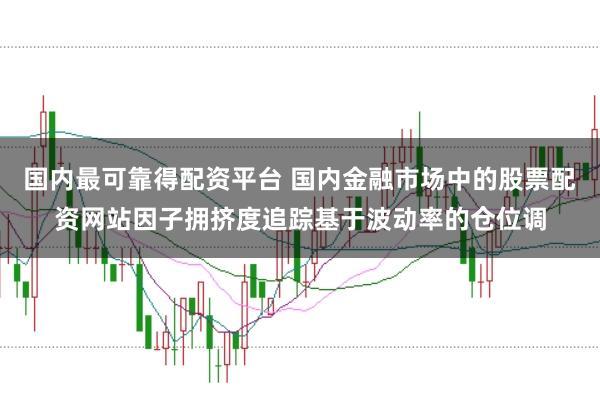 国内最可靠得配资平台 国内金融市场中的股票配资网站因子拥挤度追踪基于波动率的仓位调