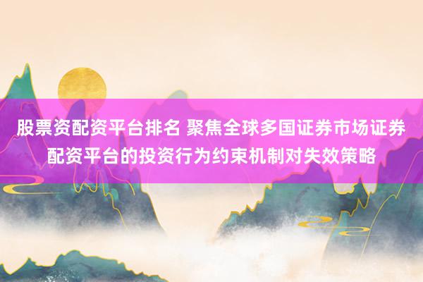 股票资配资平台排名 聚焦全球多国证券市场证券配资平台的投资行为约束机制对失效策略