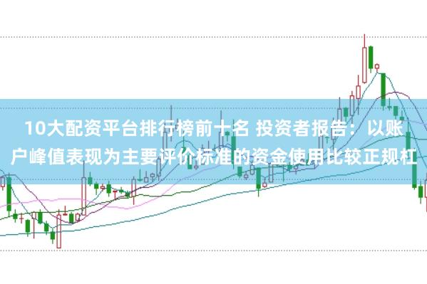 10大配资平台排行榜前十名 投资者报告：以账户峰值表现为主要评价标准的资金使用比较正规杠