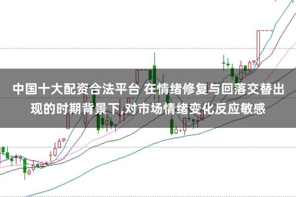 中国十大配资合法平台 在情绪修复与回落交替出现的时期背景下,对市场情绪变化反应敏感