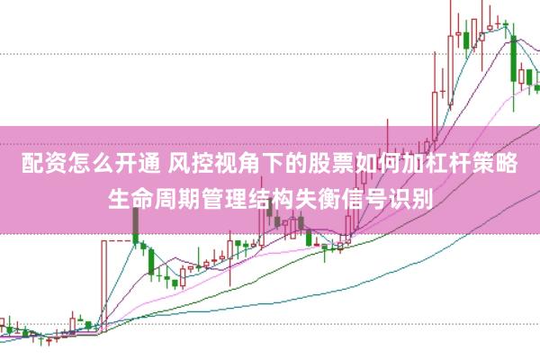配资怎么开通 风控视角下的股票如何加杠杆策略生命周期管理结构失衡信号识别
