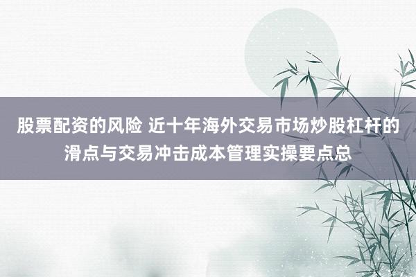 股票配资的风险 近十年海外交易市场炒股杠杆的滑点与交易冲击成本管理实操要点总