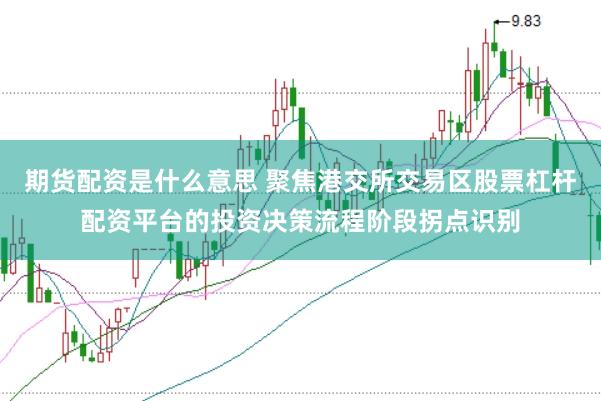 期货配资是什么意思 聚焦港交所交易区股票杠杆配资平台的投资决策流程阶段拐点识别