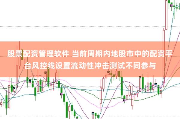 股票配资管理软件 当前周期内地股市中的配资平台风控线设置流动性冲击测试不同参与