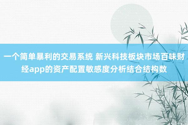 一个简单暴利的交易系统 新兴科技板块市场百味财经app的资产配置敏感度分析结合结构数