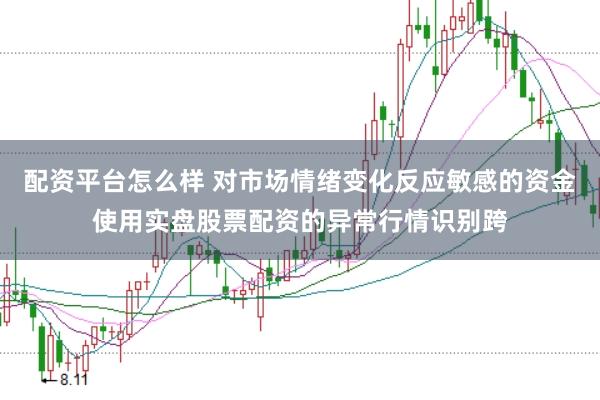 配资平台怎么样 对市场情绪变化反应敏感的资金使用实盘股票配资的异常行情识别跨