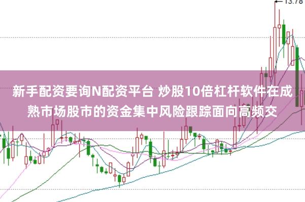 新手配资要询N配资平台 炒股10倍杠杆软件在成熟市场股市的资金集中风险跟踪面向高频交