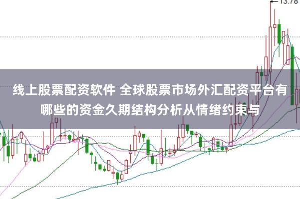 线上股票配资软件 全球股票市场外汇配资平台有哪些的资金久期结构分析从情绪约束与