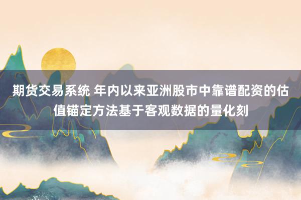 期货交易系统 年内以来亚洲股市中靠谱配资的估值锚定方法基于客观数据的量化刻