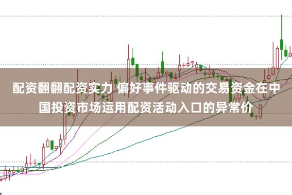 配资翻翻配资实力 偏好事件驱动的交易资金在中国投资市场运用配资活动入口的异常价