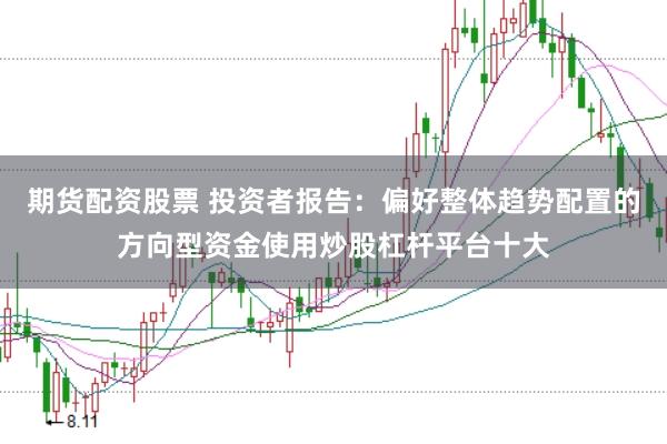期货配资股票 投资者报告：偏好整体趋势配置的方向型资金使用炒股杠杆平台十大