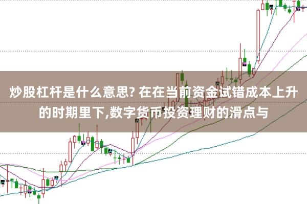 炒股杠杆是什么意思? 在在当前资金试错成本上升的时期里下,数字货币投资理财的滑点与