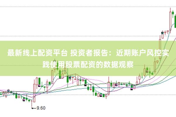 最新线上配资平台 投资者报告：近期账户风控实践使用股票配资的数据观察