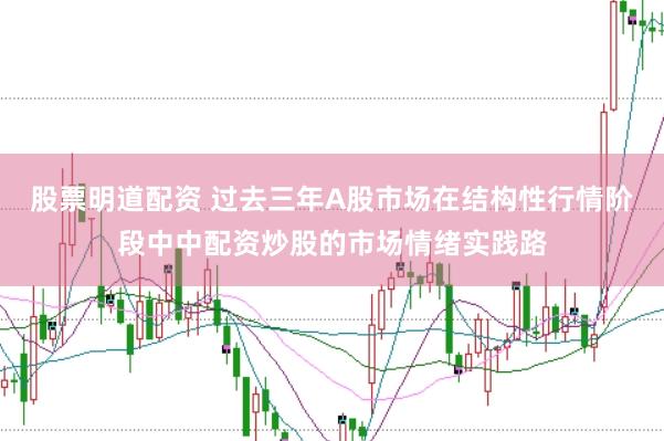 股票明道配资 过去三年A股市场在结构性行情阶段中中配资炒股的市场情绪实践路