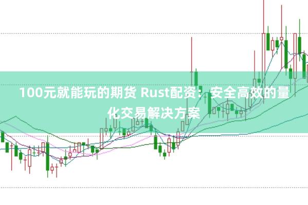 100元就能玩的期货 Rust配资：安全高效的量化交易解决方案
