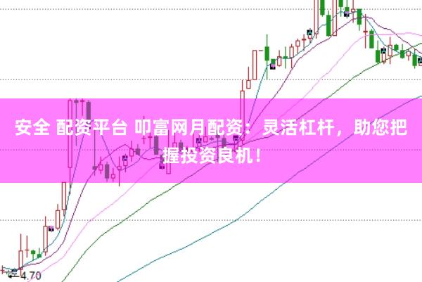 安全 配资平台 叩富网月配资：灵活杠杆，助您把握投资良机！