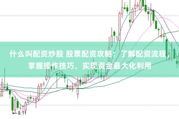 什么叫配资炒股 股票配资攻略：了解配资流程，掌握操作技巧，实现资金最大化利用
