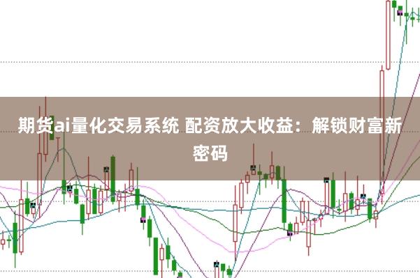 期货ai量化交易系统 配资放大收益：解锁财富新密码