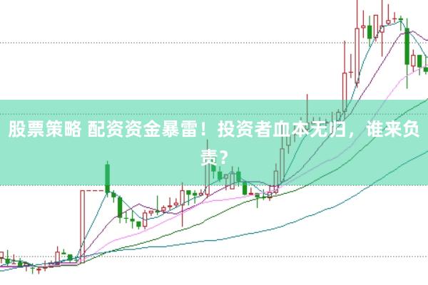 股票策略 配资资金暴雷！投资者血本无归，谁来负责？