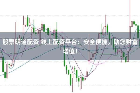 股票明道配资 线上配资平台：安全便捷，助您财富增值！