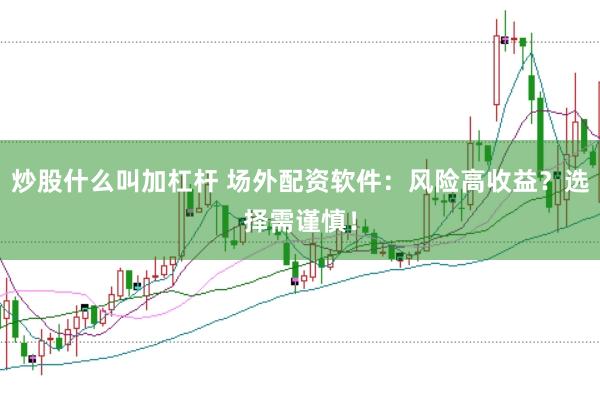 炒股什么叫加杠杆 场外配资软件：风险高收益？选择需谨慎！