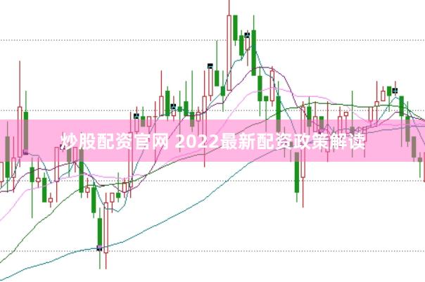 炒股配资官网 2022最新配资政策解读