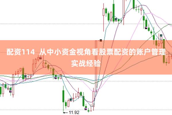 配资114  从中小资金视角看股票配资的账户管理实战经验
