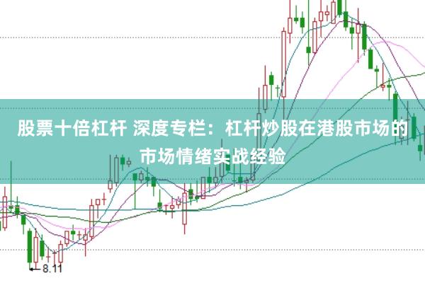 股票十倍杠杆 深度专栏：杠杆炒股在港股市场的市场情绪实战经验