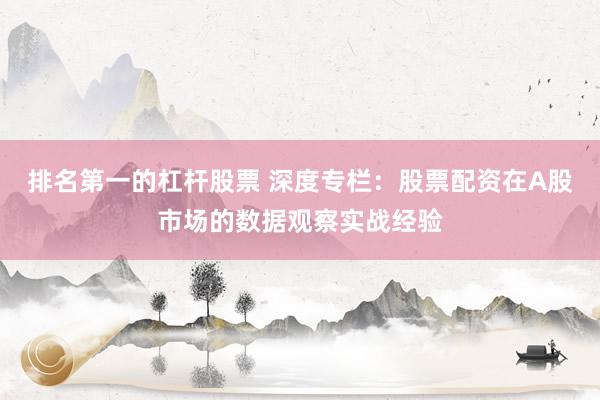 排名第一的杠杆股票 深度专栏：股票配资在A股市场的数据观察实战经验