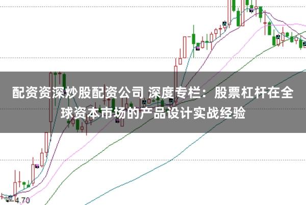 配资资深炒股配资公司 深度专栏：股票杠杆在全球资本市场的产品设计实战经验