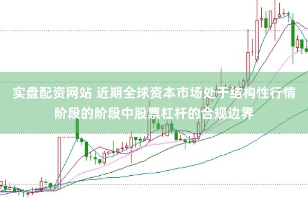 实盘配资网站 近期全球资本市场处于结构性行情阶段的阶段中股票杠杆的合规边界