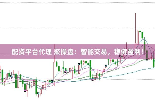 配资平台代理 聚操盘：智能交易，稳健盈利！