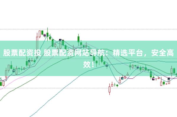 股票配资投 股票配资网站导航：精选平台，安全高效！