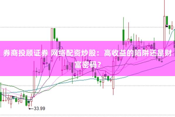 券商投顾证券 网络配资炒股：高收益的陷阱还是财富密码？