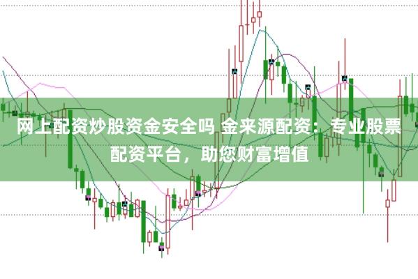 网上配资炒股资金安全吗 金来源配资：专业股票配资平台，助您财富增值