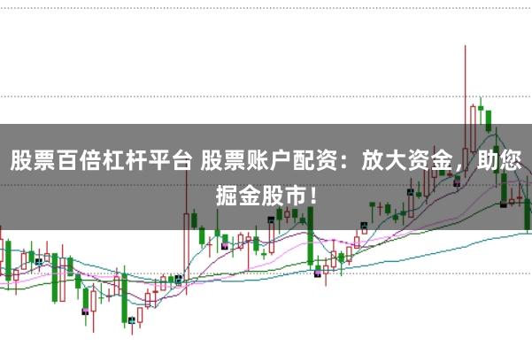 股票百倍杠杆平台 股票账户配资：放大资金，助您掘金股市！
