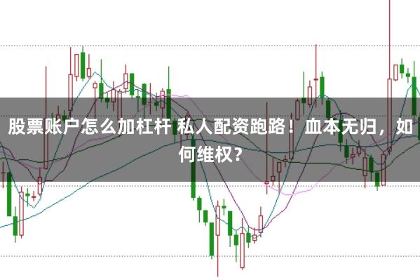 股票账户怎么加杠杆 私人配资跑路！血本无归，如何维权？